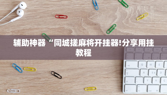 辅助神器“同城搓麻将开挂器!分享用挂教程