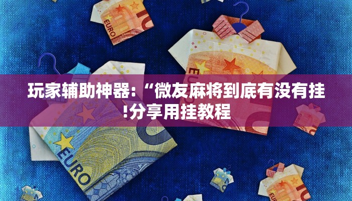 玩家辅助神器:“微友麻将到底有没有挂!分享用挂教程
