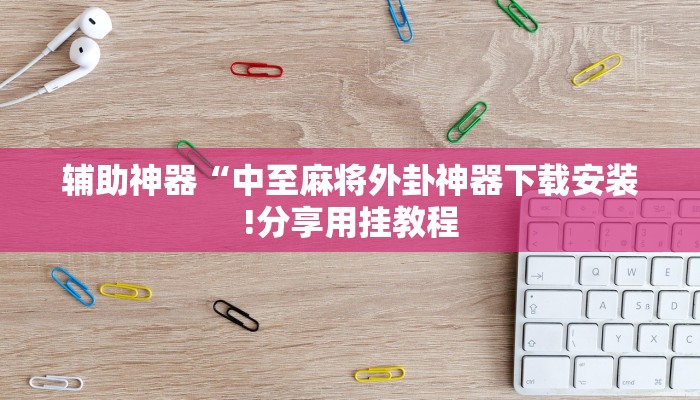 辅助神器“中至麻将外卦神器下载安装!分享用挂教程