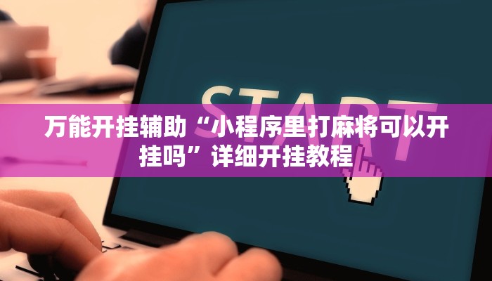 万能开挂辅助“小程序里打麻将可以开挂吗”详细开挂教程