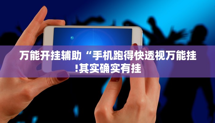 万能开挂辅助“手机跑得快透视万能挂!其实确实有挂