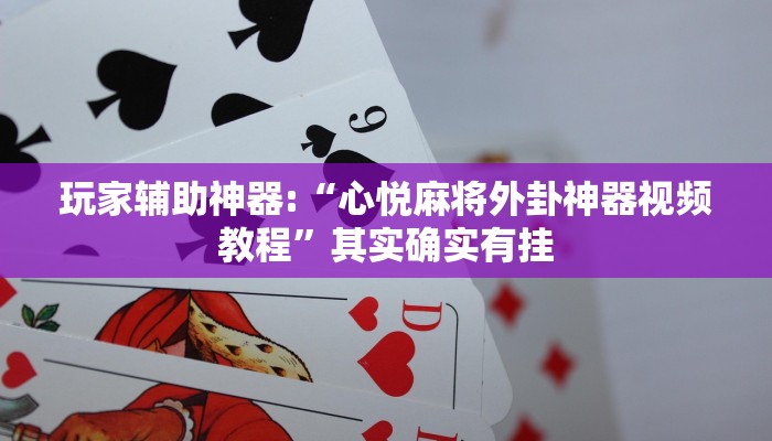玩家辅助神器:“心悦麻将外卦神器视频教程”其实确实有挂