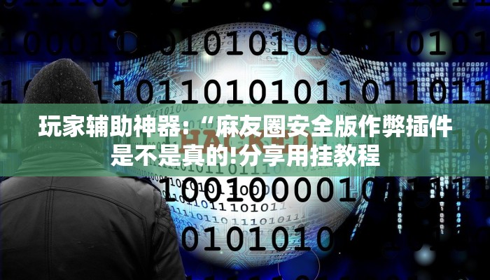 玩家辅助神器:“麻友圈安全版作弊插件是不是真的!分享用挂教程