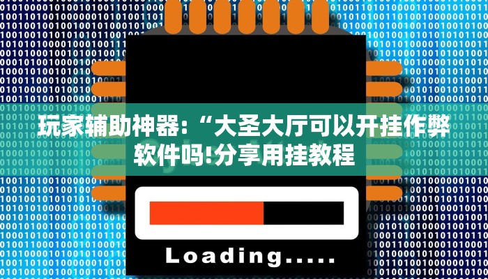玩家辅助神器:“新大圣大厅开挂辅助!分享用挂教程