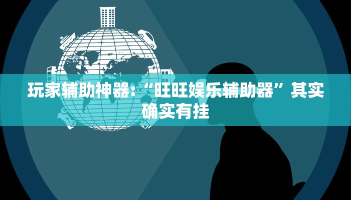 玩家辅助神器:“旺旺娱乐辅助器”其实确实有挂