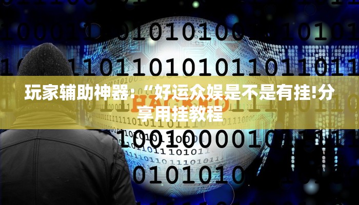 玩家辅助神器:“好运众娱是不是有挂!分享用挂教程