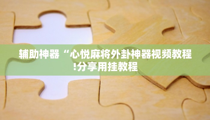 辅助神器“心悦麻将外卦神器视频教程!分享用挂教程