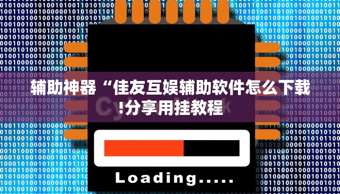 辅助神器“佳友互娱辅助软件怎么下载!分享用挂教程