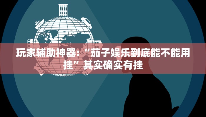 玩家辅助神器:“茄子娱乐到底能不能用挂”其实确实有挂