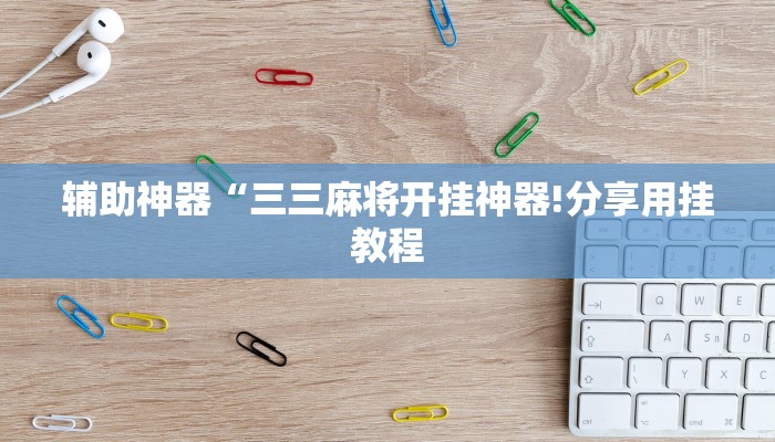 辅助神器“三三麻将开挂神器!分享用挂教程