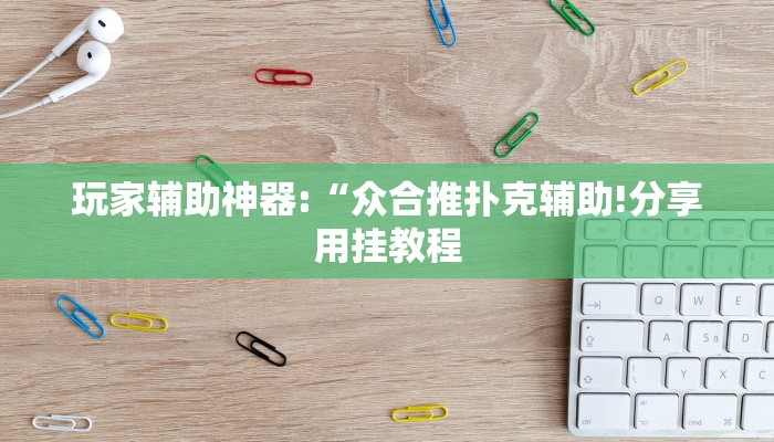 玩家辅助神器:“众合推扑克辅助!分享用挂教程