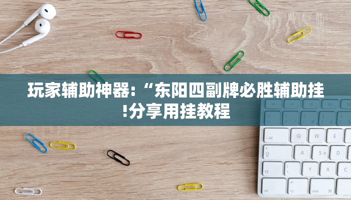 玩家辅助神器:“东阳四副牌必胜辅助挂!分享用挂教程