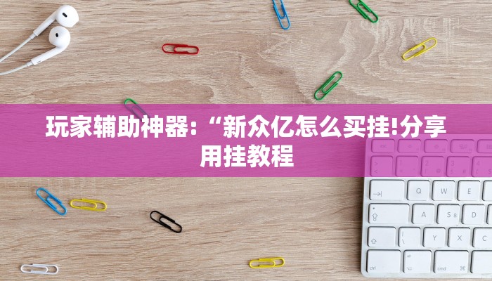 玩家辅助神器:“新众亿怎么买挂!分享用挂教程