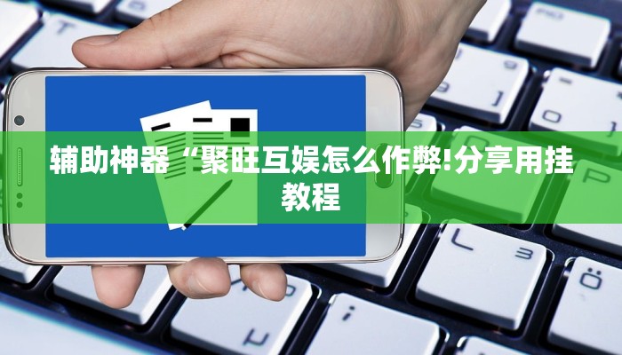 辅助神器“聚旺互娱怎么作弊!分享用挂教程