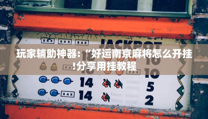 玩家辅助神器:“好运南京麻将怎么开挂!分享用挂教程