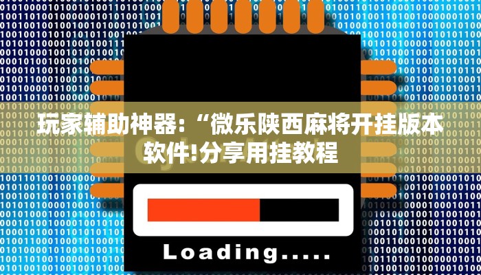 玩家辅助神器:“微乐陕西麻将开挂版本软件!分享用挂教程