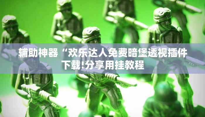 辅助神器“欢乐达人免费暗堡透视插件下载!分享用挂教程