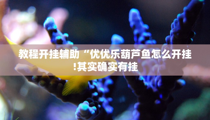 教程开挂辅助“优优乐葫芦鱼怎么开挂!其实确实有挂