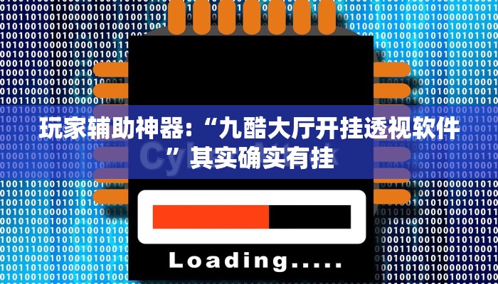 玩家辅助神器:“九酷大厅开挂透视软件”其实确实有挂