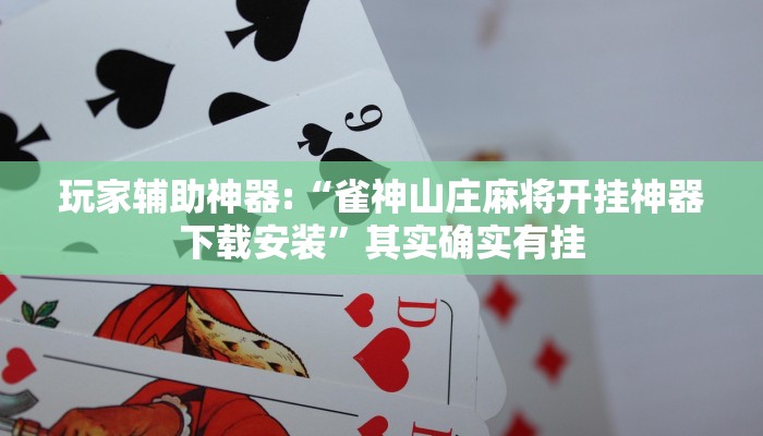 玩家辅助神器:“雀神山庄麻将开挂神器下载安装”其实确实有挂