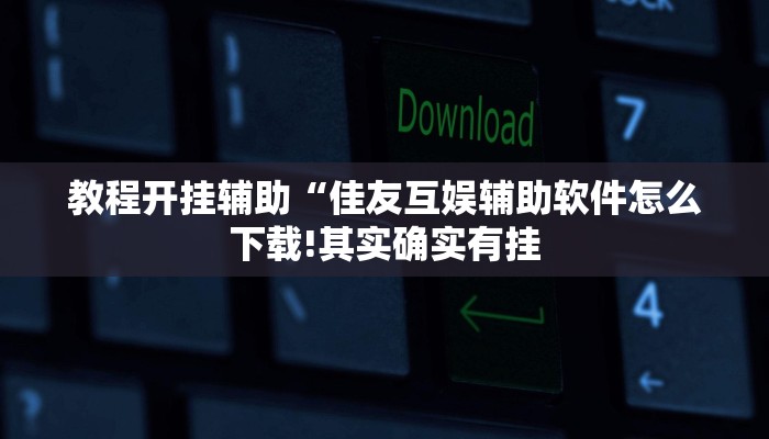 教程开挂辅助“佳友互娱辅助软件怎么下载!其实确实有挂