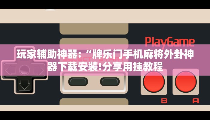 玩家辅助神器:“牌乐门手机麻将外卦神器下载安装!分享用挂教程