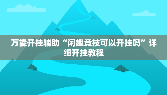 万能开挂辅助“闲趣竞技可以开挂吗”详细开挂教程