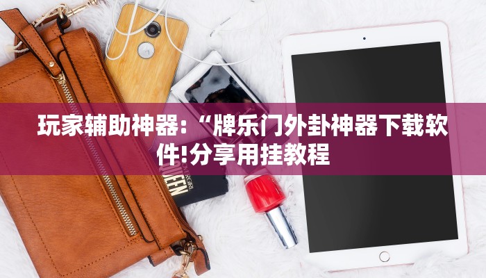 玩家辅助神器:“牌乐门外卦神器下载软件!分享用挂教程