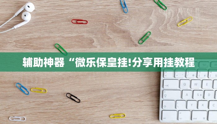 辅助神器“微乐保皇挂!分享用挂教程