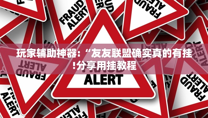 玩家辅助神器:“友友联盟确实真的有挂!分享用挂教程