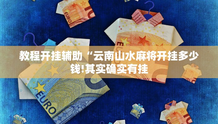 教程开挂辅助“云南山水麻将开挂多少钱!其实确实有挂