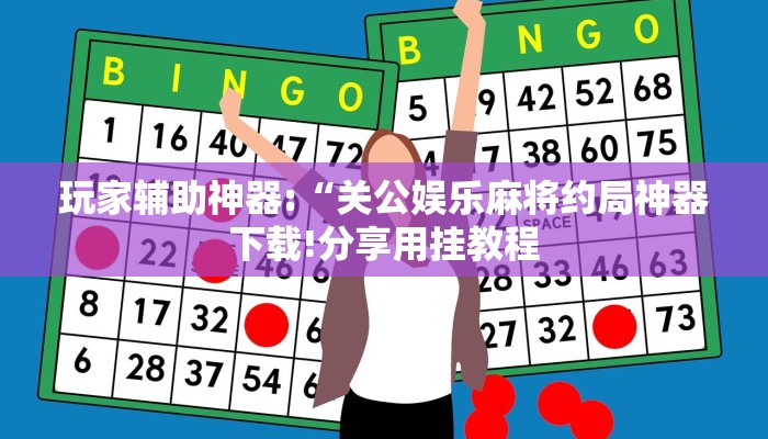 玩家辅助神器:“关公娱乐麻将约局神器下载!分享用挂教程