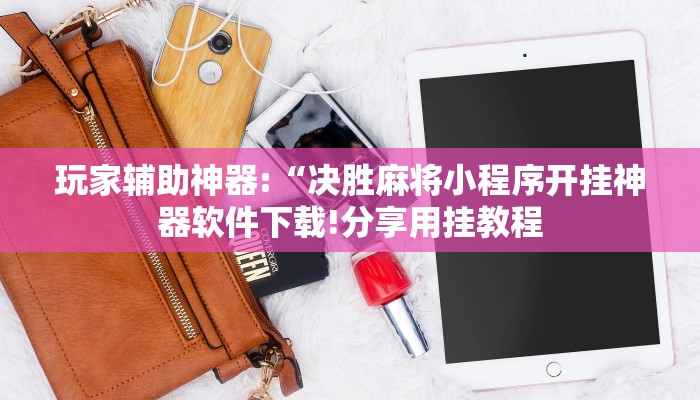玩家辅助神器:“决胜麻将小程序开挂神器软件下载!分享用挂教程