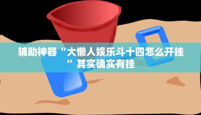 辅助神器“大懒人娱乐斗十四怎么开挂”其实确实有挂