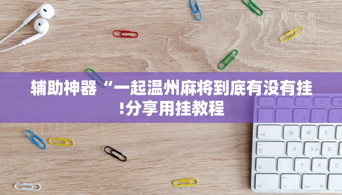 辅助神器“一起温州麻将到底有没有挂!分享用挂教程