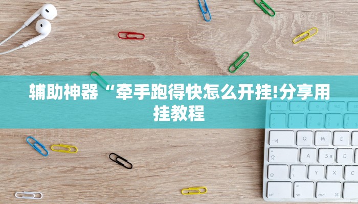 辅助神器“牵手跑得快怎么开挂!分享用挂教程