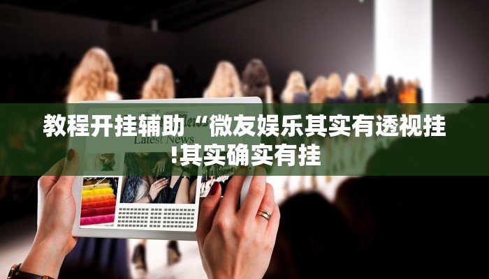 教程开挂辅助“微友娱乐其实有透视挂!其实确实有挂
