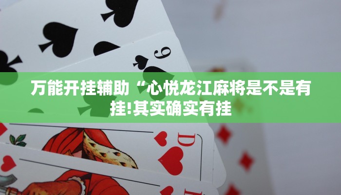 万能开挂辅助“心悦龙江麻将是不是有挂!其实确实有挂