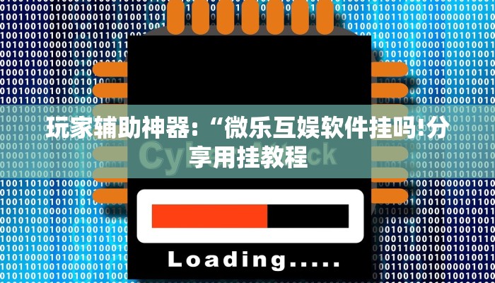 玩家辅助神器:“微乐互娱软件挂吗!分享用挂教程