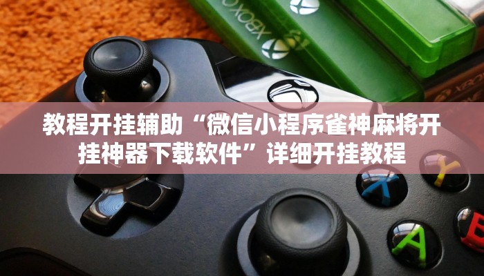 教程开挂辅助“微信小程序雀神麻将开挂神器下载软件”详细开挂教程