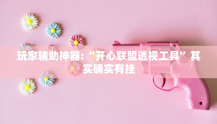 玩家辅助神器:“开心联盟透视工具”其实确实有挂