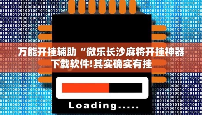 万能开挂辅助“微乐长沙麻将开挂神器下载软件!其实确实有挂