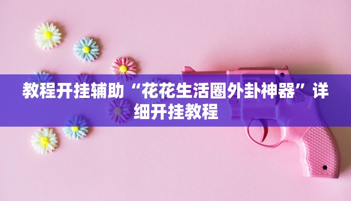 教程开挂辅助“花花生活圈外卦神器”详细开挂教程