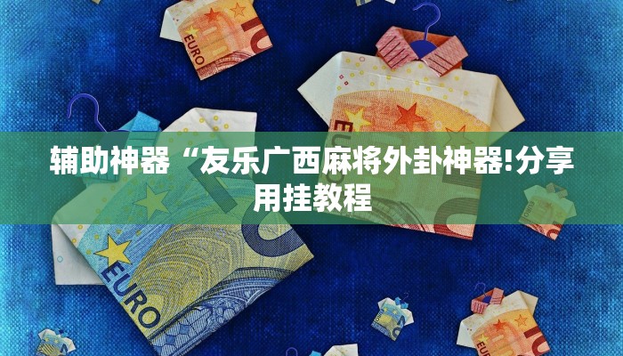 辅助神器“友乐广西麻将外卦神器!分享用挂教程