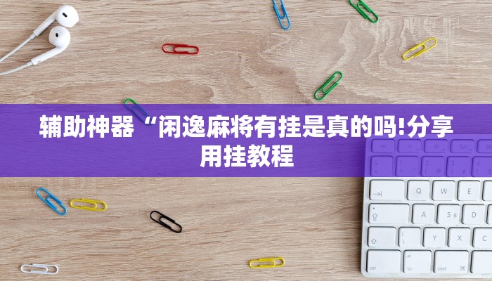辅助神器“闲逸麻将有挂是真的吗!分享用挂教程