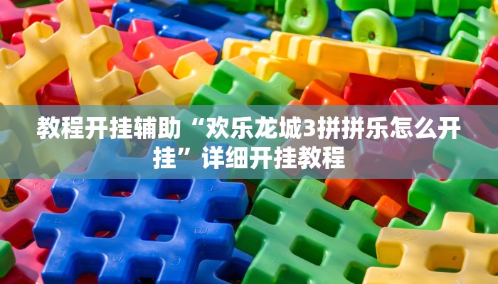 教程开挂辅助“欢乐龙城3拼拼乐怎么开挂”详细开挂教程