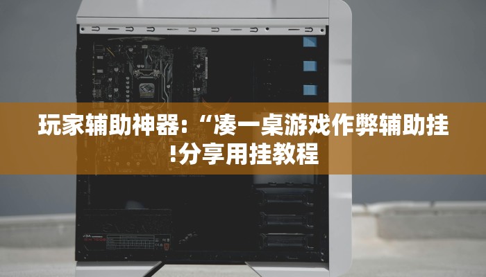 玩家辅助神器:“凑一桌游戏作弊辅助挂!分享用挂教程