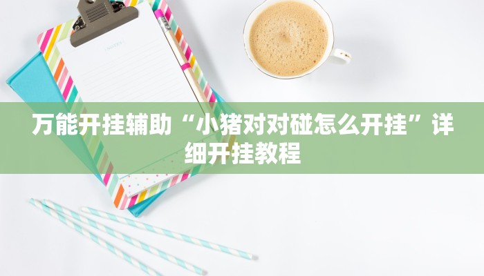 万能开挂辅助“小猪对对碰怎么开挂”详细开挂教程