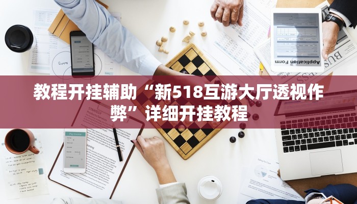 教程开挂辅助“新518互游大厅透视作弊”详细开挂教程
