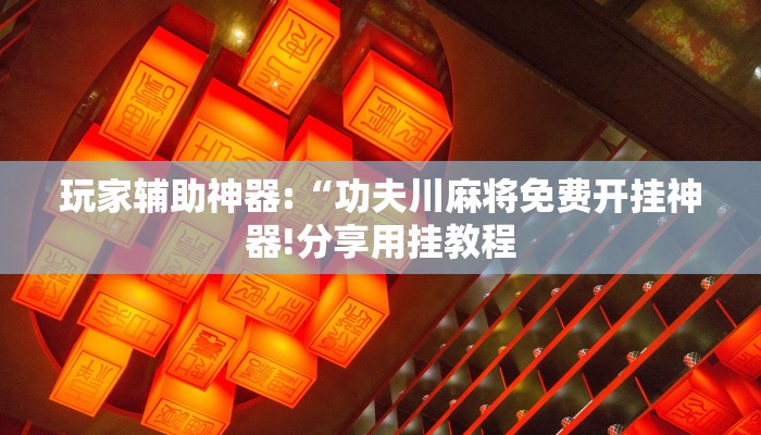 玩家辅助神器:“功夫川麻将免费开挂神器!分享用挂教程